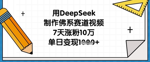 用DeepSeek制作佛系赛道视频,7天涨粉10万,单日变现1k-网创副业