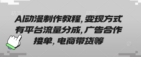AI动漫制作教程，变现方式有平台流量分成，广告合作接单，电商带货等-网创副业