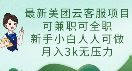 最新美团云客服项目，可兼职可全职，新手小白人人可做，月入3k无压力-网创副业