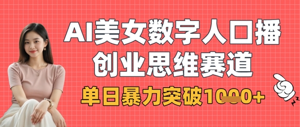 AI美女数字人口播商业思维赛道，单日暴力突破1k+-网创副业