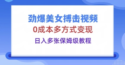 劲爆美女搏击视频，0成本多方式变现，日入多张保姆级教程-网创副业