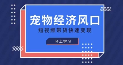 宠物赛道快速变现精品课,宠物经济风口,短视频带货快速变现-网创副业