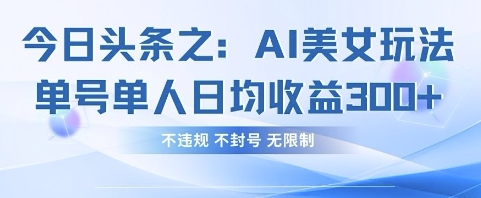 今日头条之AI美女玩法单号单人日均收益3张+,不违规 不封号 无限制-网创副业