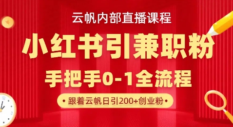 云帆内部直播课，小红书引流兼职粉教程，日引500+月变现过W-网创副业