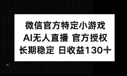 视频号特定小游戏任务,AI无人直播官方授权不封号,长期稳定 日收益100+-网创副业