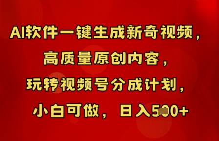 AI软件一键生成新奇视频，高质量原创内容，玩转视频号分成计划，小白可做，日入5张-网创副业