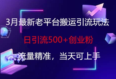 3月最新老平台搬运引流玩法，日引流500+创业粉，流量精准，当天可上手-网创副业