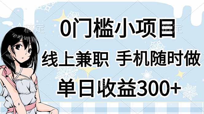 (14316期)0门槛副业,线上兼职,日入300+,有手机即可-网创副业