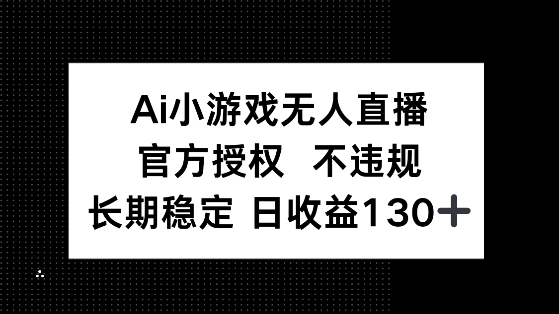 (14260期)AI小游戏无人直播,官方授权 不违规,单日平均收益130+-网创副业