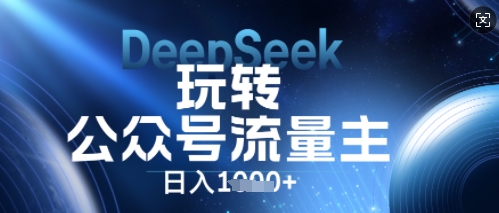 DeepSeek玩转公众号流量主,日入数张,每天几分钟,操作简单零门槛-网创副业