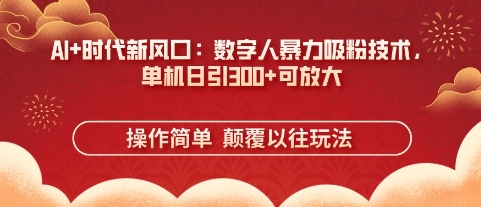 AI+时代新风口:数字人暴力吸粉技术,单机日引3张+可放大-网创副业
