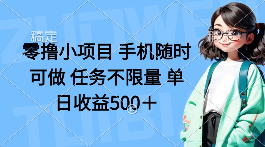 (14293期)零撸小项目 手机随时可做 任务不限量 单日收益500+-网创副业