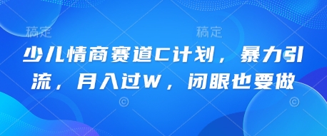 少儿情商赛道C计划，暴力引流，月入过W，闭眼也要做-网创副业