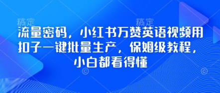 流量密码，小红书万赞英语视频用扣子一键批量生产，保姆级教程，小白都看得懂-网创副业