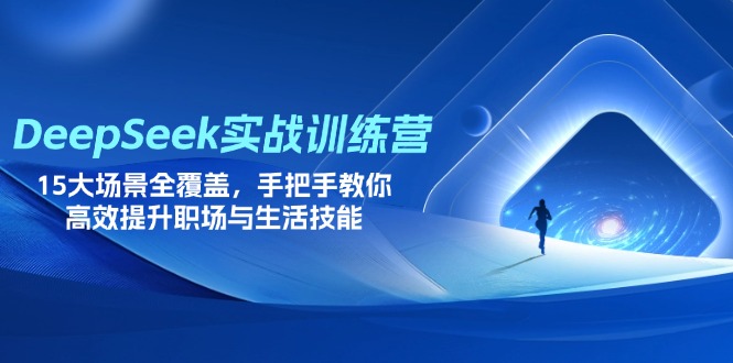 （14236期）DeepSeek实战训练营，15大场景全覆盖，手把手教你高效提升职场与生活技能-网创副业