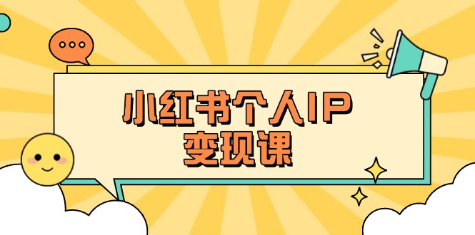 （14172期）小红书个人变现课：精准人设定位+爆款选题拆解，教你打造百万流量账号秘籍-网创副业