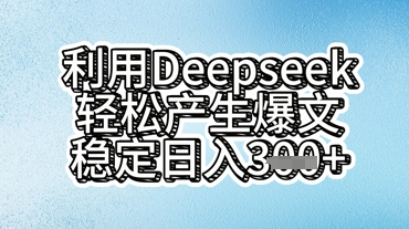利用deepseek轻松产出爆文，稳定日入3张-网创副业